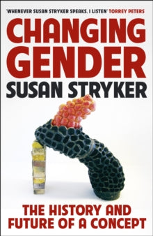 Changing Gender : The History and Future of a Concept by Susan Stryker