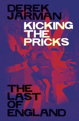 Kicking The Pricks: The Last Of England by Derek Jarman