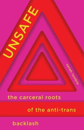 Unsafe - The Carceral Roots Of The Anti-Trans Backlash by Sarah Lamble
