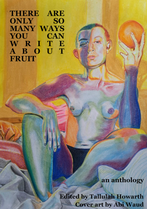 There Are Only So Many Ways You Can Talk About Fruit: An anthology by Tallulah Howarth